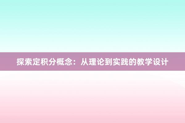 探索定积分概念：从理论到实践的教学设计